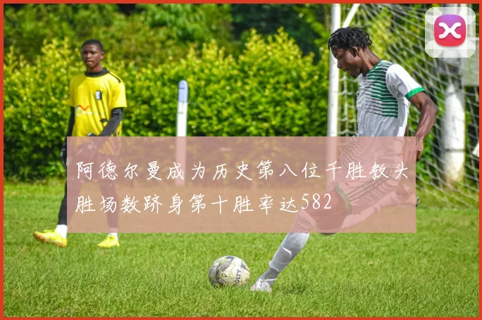 阿德尔曼成为历史第八位千胜教头胜场数跻身第十胜率达582