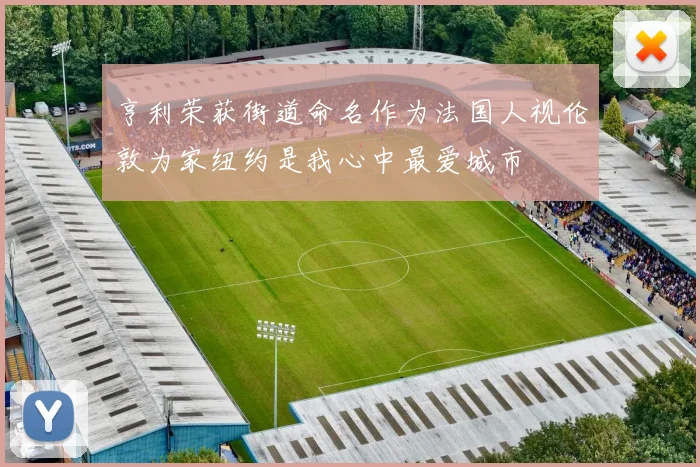 亨利荣获街道命名作为法国人视伦敦为家纽约是我心中最爱城市