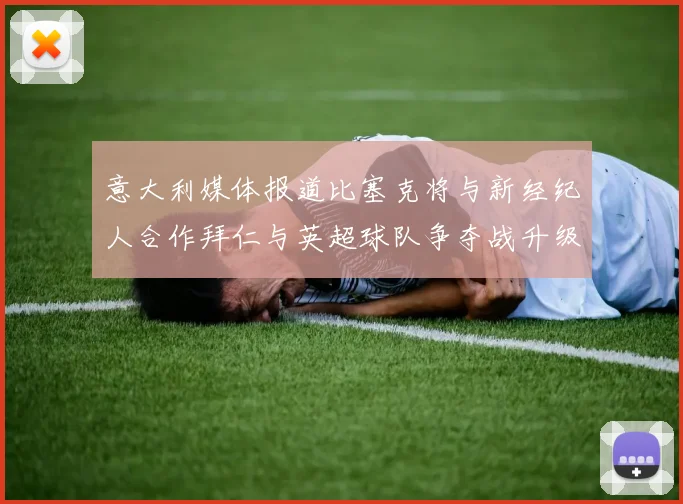 意大利媒体报道比塞克将与新经纪人合作拜仁与英超球队争夺战升级