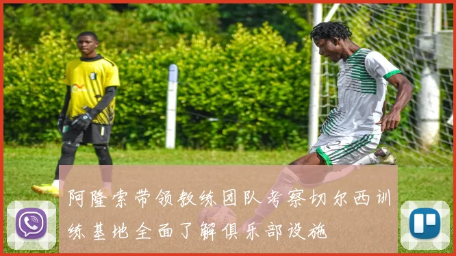 阿隆索带领教练团队考察切尔西训练基地全面了解俱乐部设施